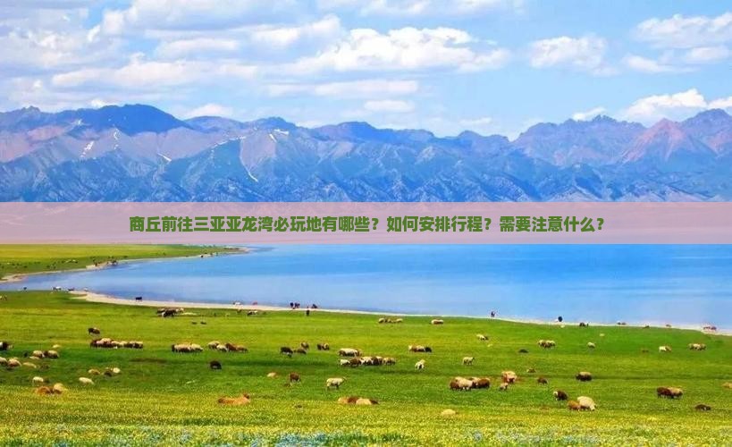 商丘前往三亚亚龙湾必玩地有哪些？如何安排行程？需要注意什么？