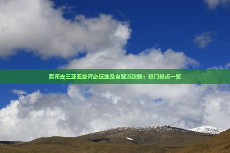 黔南去三亚亚龙湾必玩地及自驾游攻略：热门景点一览