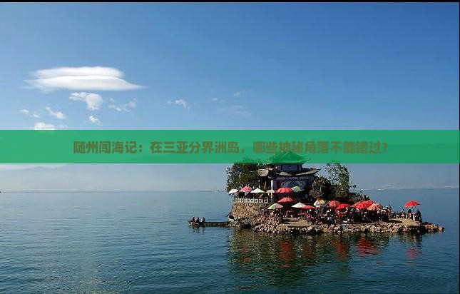 随州闯海记：在三亚分界洲岛，哪些神秘角落不能错过？