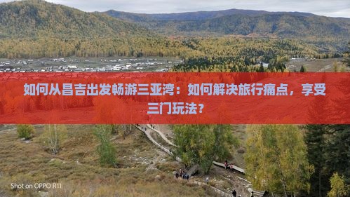 如何从昌吉出发畅游三亚湾：如何解决旅行痛点，享受三门玩法？