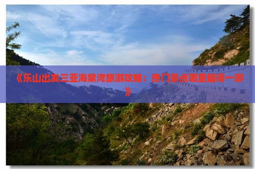 《乐山出发三亚海棠湾旅游攻略：热门景点哪里值得一游》