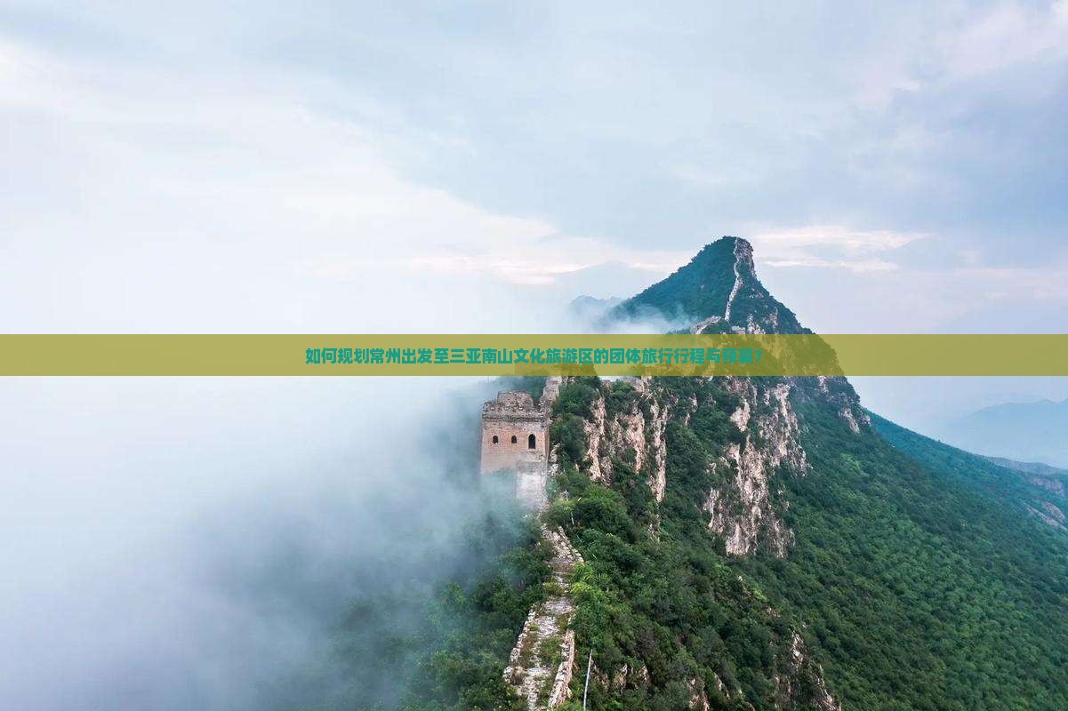 如何规划常州出发至三亚南山文化旅游区的团体旅行行程与预算？