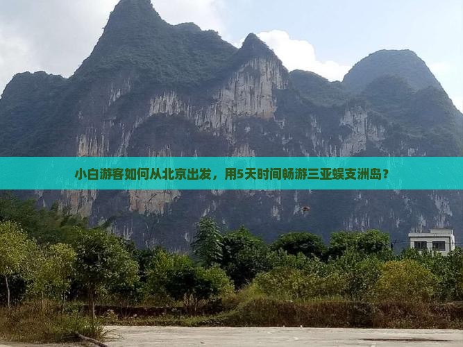 小白游客如何从北京出发，用5天时间畅游三亚蜈支洲岛？