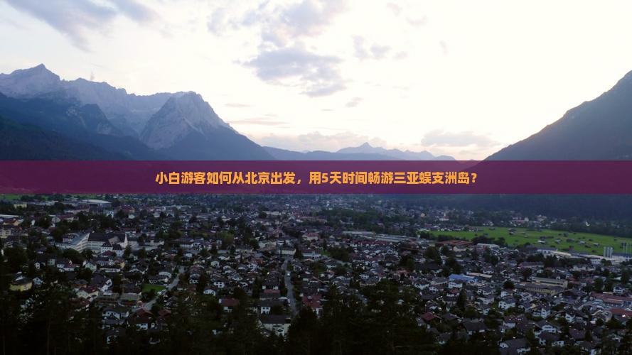 小白游客如何从北京出发，用5天时间畅游三亚蜈支洲岛？