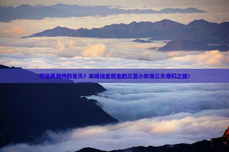 想逃离滁州的冬天？来场说走就走的三亚小东海三天奇幻之旅！
