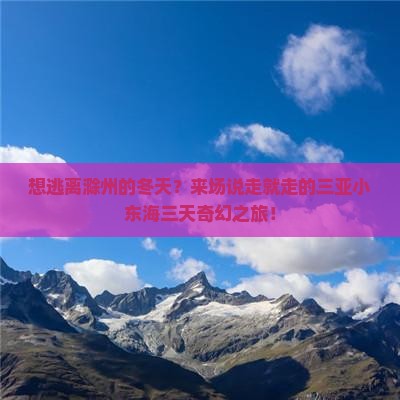 想逃离滁州的冬天？来场说走就走的三亚小东海三天奇幻之旅！