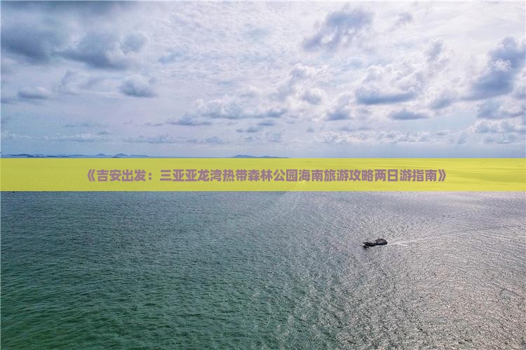 《吉安出发：三亚亚龙湾热带森林公园海南旅游攻略两日游指南》