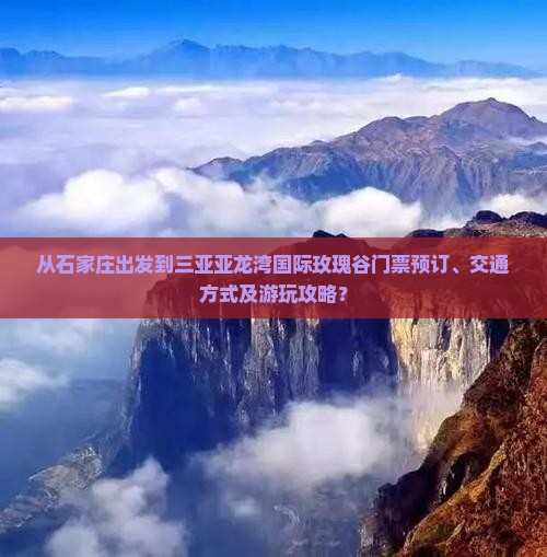 从石家庄出发到三亚亚龙湾国际玫瑰谷门票预订、交通方式及游玩攻略？