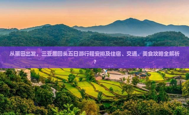 从莆田出发，三亚鹿回头五日游行程安排及住宿、交通、美食攻略全解析？
