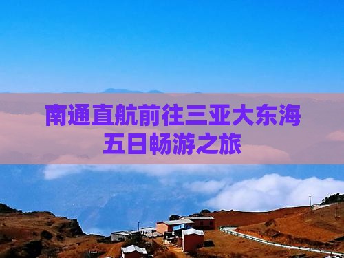 南通直航前往三亚大东海五日畅游之旅