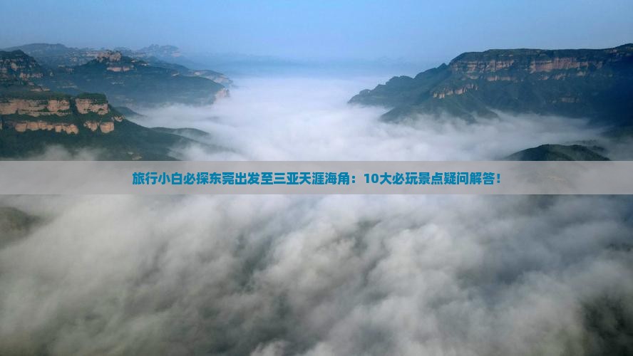 旅行小白必探东莞出发至三亚天涯海角：10大必玩景点疑问解答！