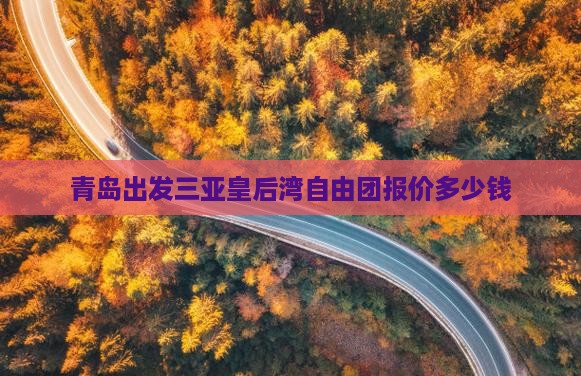 青岛出发三亚皇后湾自由团报价多少钱