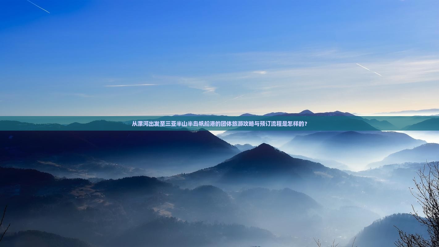 从漯河出发至三亚半山半岛帆船港的团体旅游攻略与预订流程是怎样的？