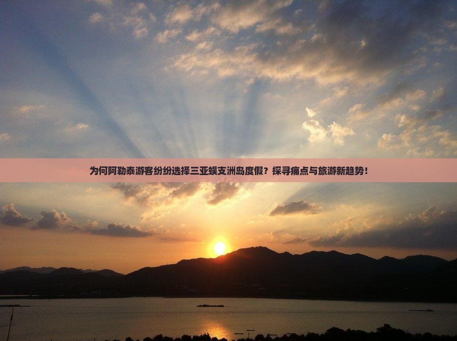 为何阿勒泰游客纷纷选择三亚蜈支洲岛度假？探寻痛点与旅游新趋势！