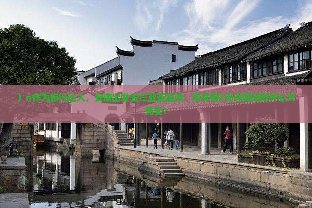 ）n作为旅行达人，安康出发去三亚亚龙湾，怎样用2天时间玩得开心又充实？