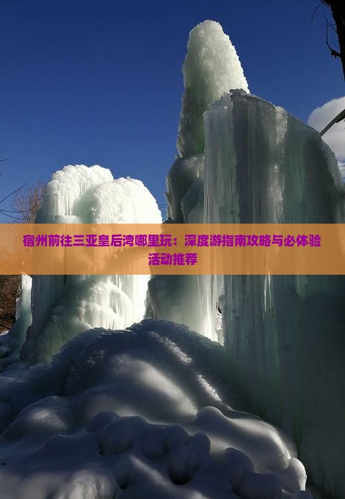 宿州前往三亚皇后湾哪里玩：深度游指南攻略与必体验活动推荐