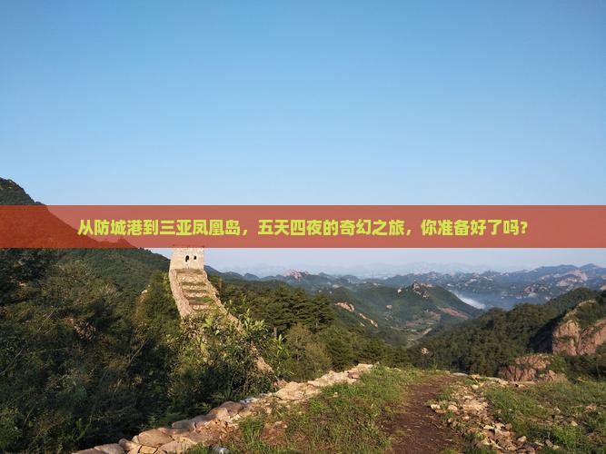 从防城港到三亚凤凰岛，五天四夜的奇幻之旅，你准备好了吗？