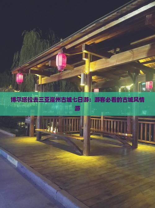博尔塔拉去三亚崖州古城七日游：游客必看的古城风情游