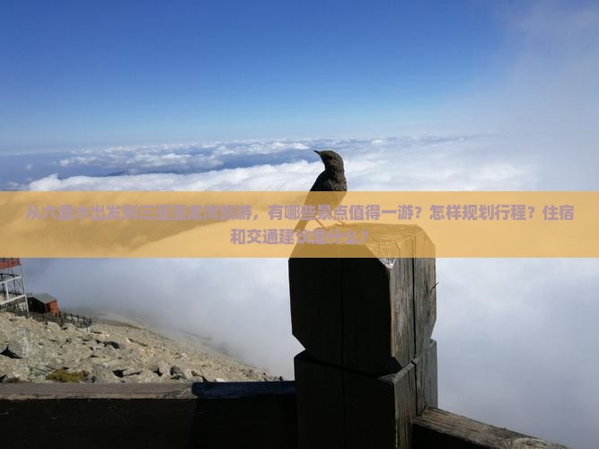 从六盘水出发到三亚亚龙湾旅游，有哪些景点值得一游？怎样规划行程？住宿和交通建议是什么？