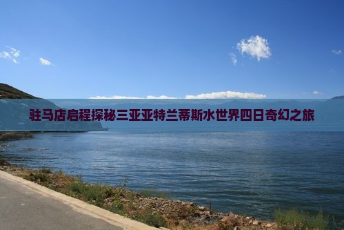 驻马店启程探秘三亚亚特兰蒂斯水世界四日奇幻之旅
