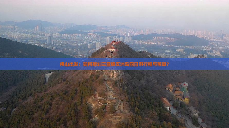佛山出发：如何规划三亚蜈支洲岛四日游行程与预算？