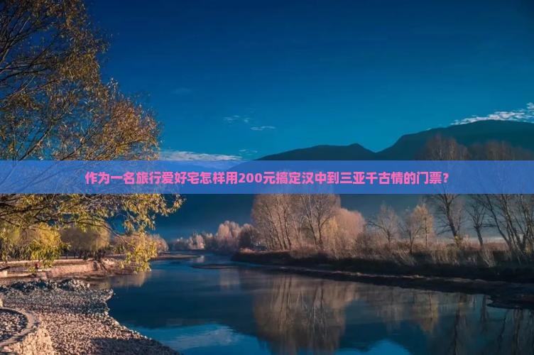 作为一名旅行爱好宅怎样用200元搞定汉中到三亚千古情的门票？