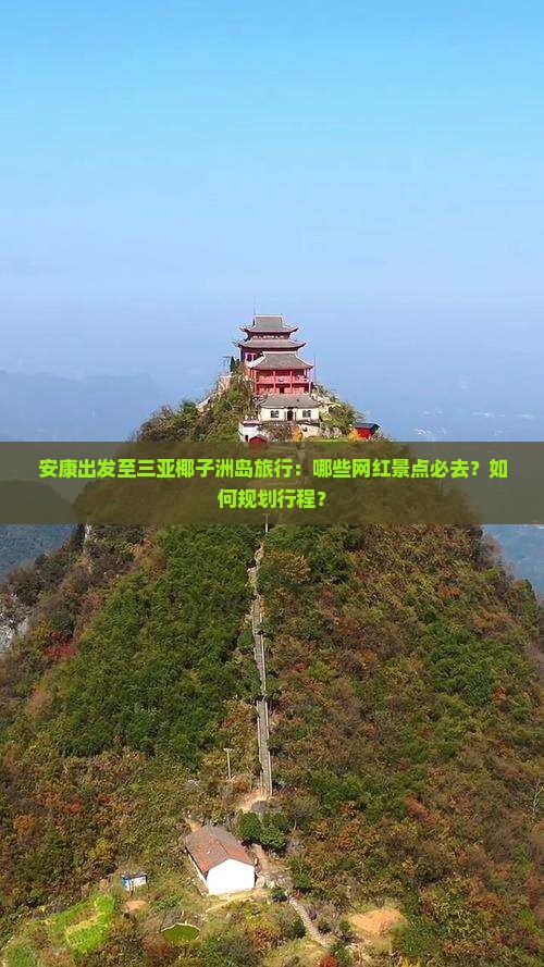 安康出发至三亚椰子洲岛旅行：哪些网红景点必去？如何规划行程？