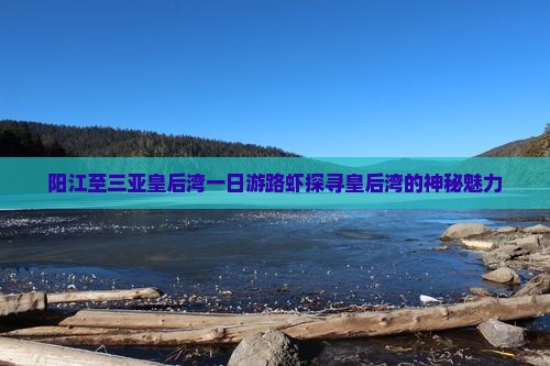 阳江至三亚皇后湾一日游路虾探寻皇后湾的神秘魅力