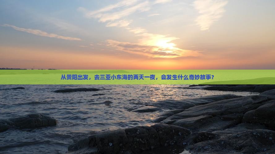 从贵阳出发，去三亚小东海的两天一夜，会发生什么奇妙故事？