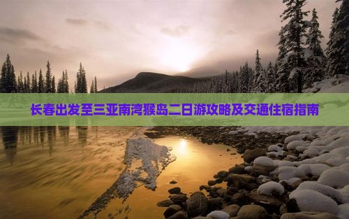 长春出发至三亚南湾猴岛二日游攻略及交通住宿指南