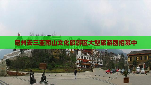 亳州去三亚南山文化旅游区大型旅游团招募中