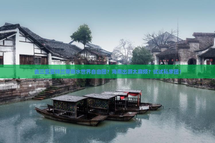去三亚亚特兰蒂斯水世界自由团？海南出游太麻烦？试试私家团！