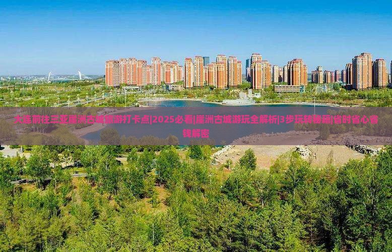 大连前往三亚崖洲古城旅游打卡点 大连前往三亚崖洲古城旅游打卡点