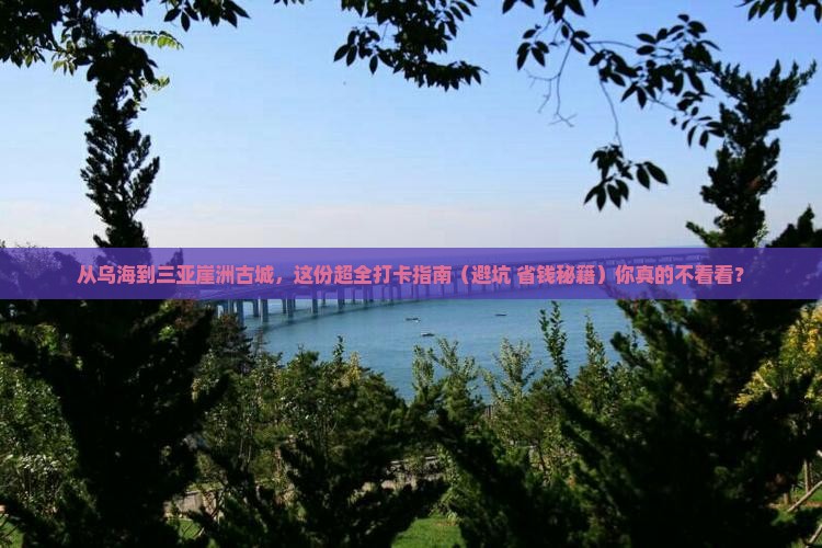 乌海市出发三亚崖洲古城旅游打卡点