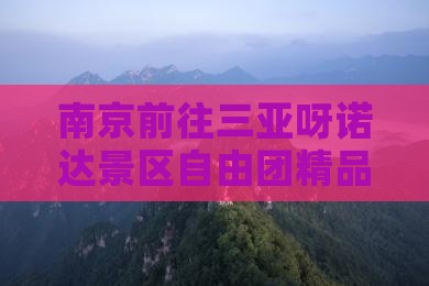 南京前往三亚呀诺达景区自由团