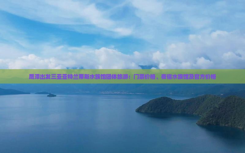 鹰潭出发三亚亚特兰蒂斯水族馆团体旅游