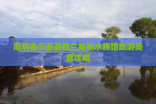 廊坊去三亚亚特兰蒂斯水族馆旅游小吃
