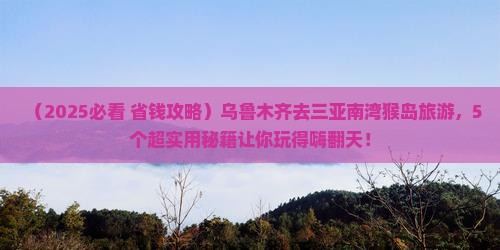 乌鲁木齐去三亚南湾猴岛旅游