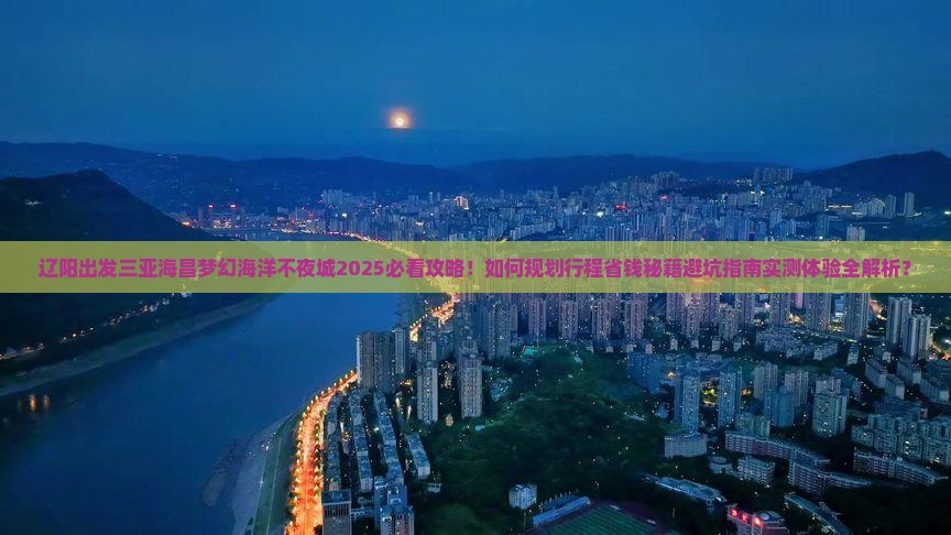 辽阳出发三亚海昌梦幻海洋不夜城旅行社