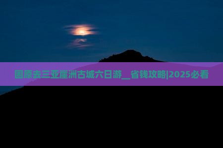 固原去三亚崖洲古城六日游