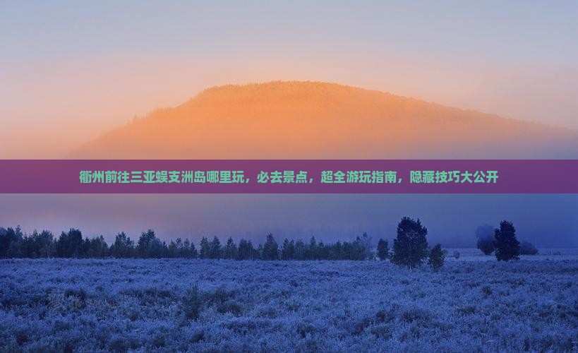 衢州前往三亚蜈支洲岛哪里玩