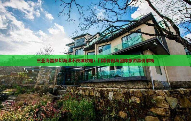 三亚海昌梦幻海洋不夜城攻略：门票价格与团体旅游票价解析