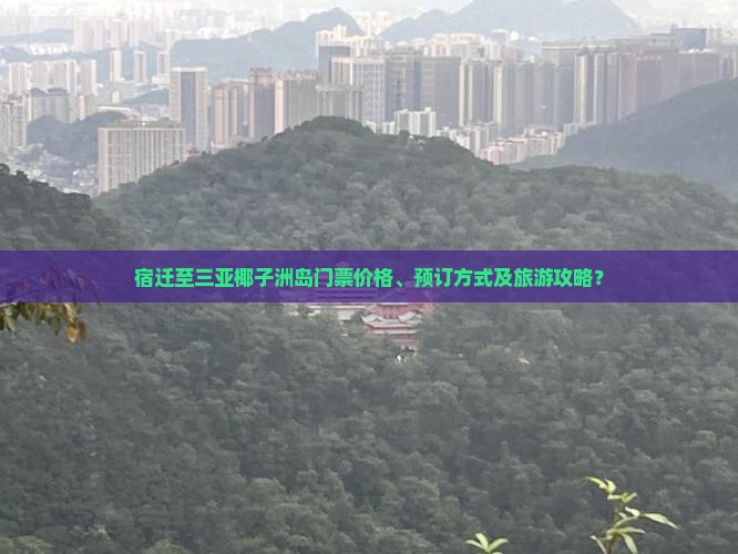 宿迁至三亚椰子洲岛门票价格、预订方式及旅游攻略？