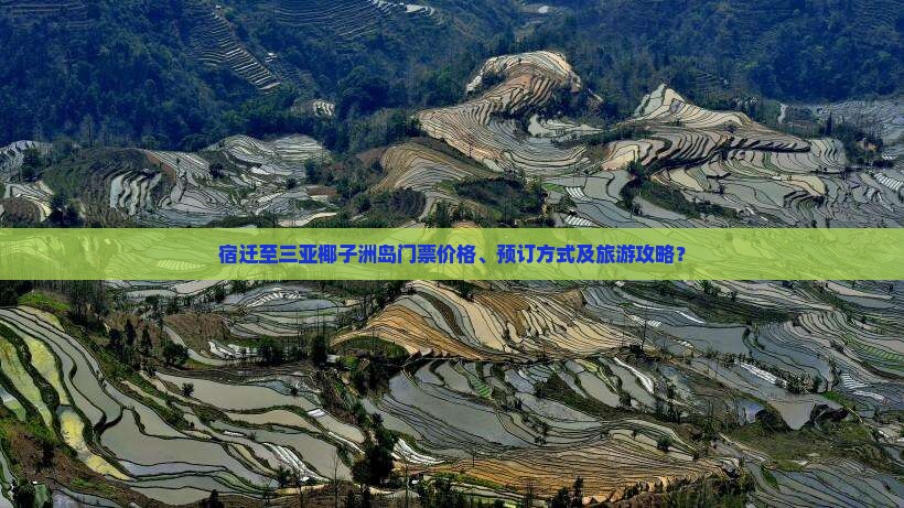 宿迁至三亚椰子洲岛门票价格、预订方式及旅游攻略？