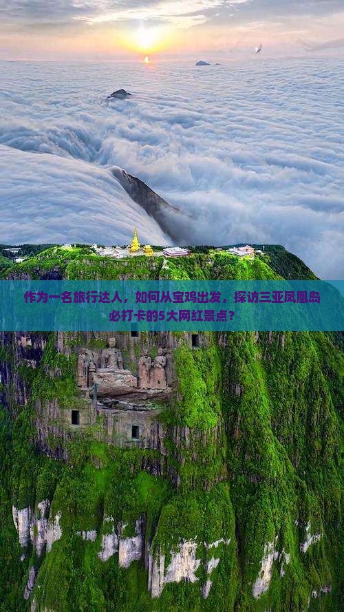 作为一名旅行达人，如何从宝鸡出发，探访三亚凤凰岛必打卡的5大网红景点？