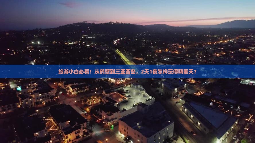 旅游小白必看！从鹤壁到三亚西岛，2天1夜怎样玩得嗨翻天？