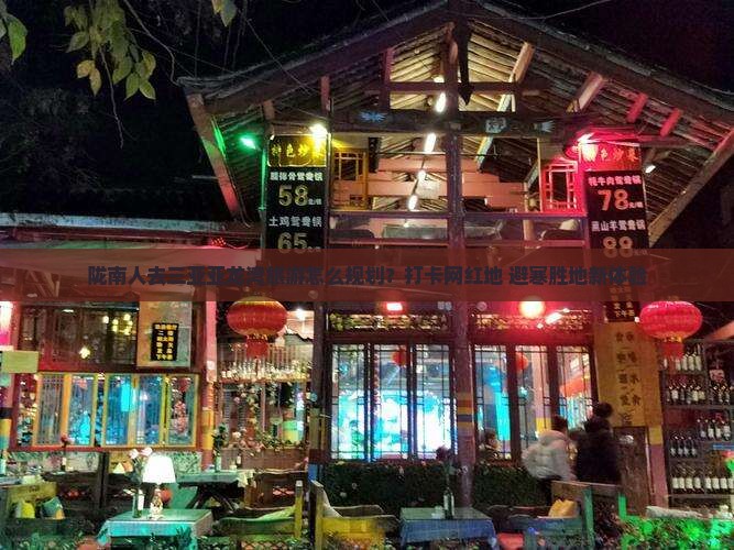 陇南人去三亚亚龙湾旅游怎么规划？打卡网红地+避寒胜地新体验