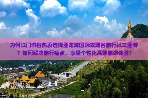 为何江门游客热衷选择亚龙湾国际玫瑰谷旅行社三亚游？如何解决旅行痛点，享受个性化高端旅游体验？