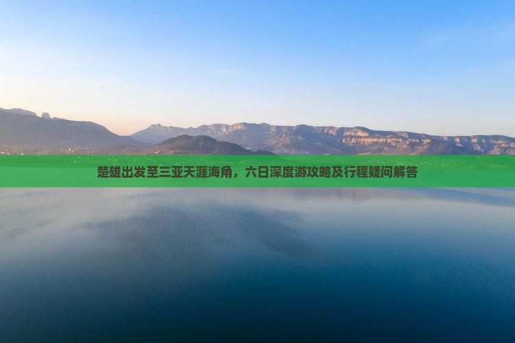 楚雄出发至三亚天涯海角，六日深度游攻略及行程疑问解答