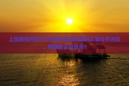 上班族如何在7天内轻松游遍湘潭到三亚分界洲岛，有哪些必玩景点？